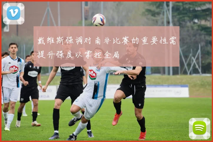 戴维斯强调对南非比赛的重要性需提升强度以掌控全局