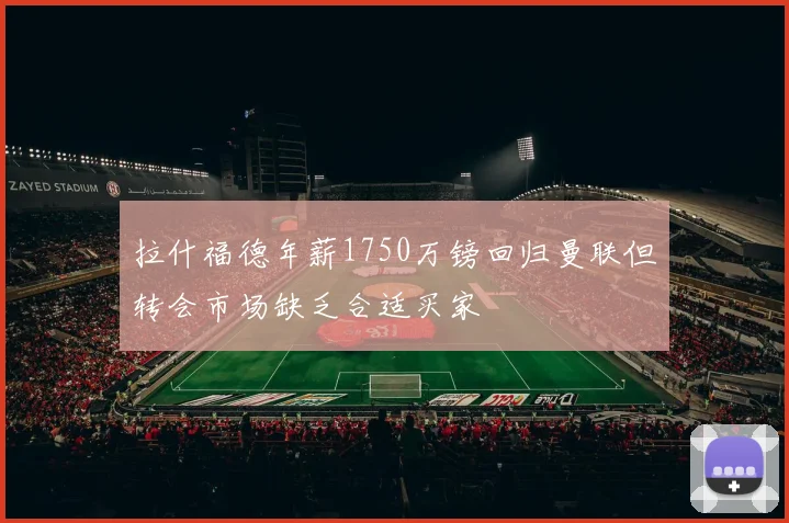 拉什福德年薪1750万镑回归曼联但转会市场缺乏合适买家