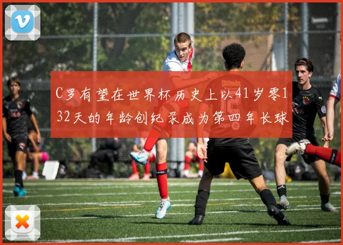 C罗有望在世界杯历史上以41岁零132天的年龄创纪录成为第四年长球员