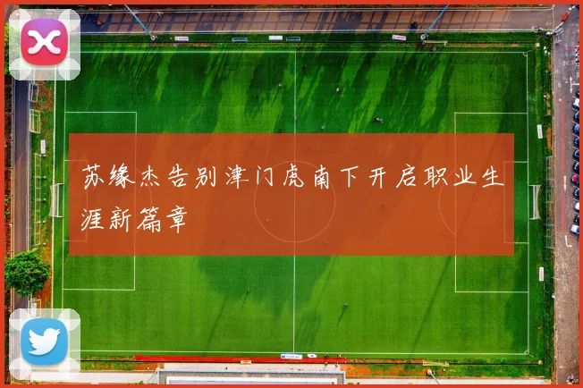 苏缘杰告别津门虎南下开启职业生涯新篇章