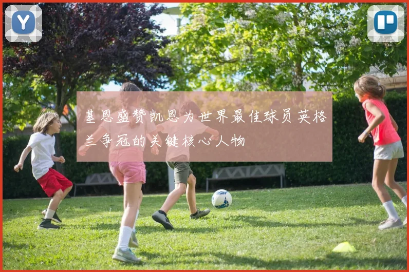 基恩盛赞凯恩为世界最佳球员英格兰争冠的关键核心人物