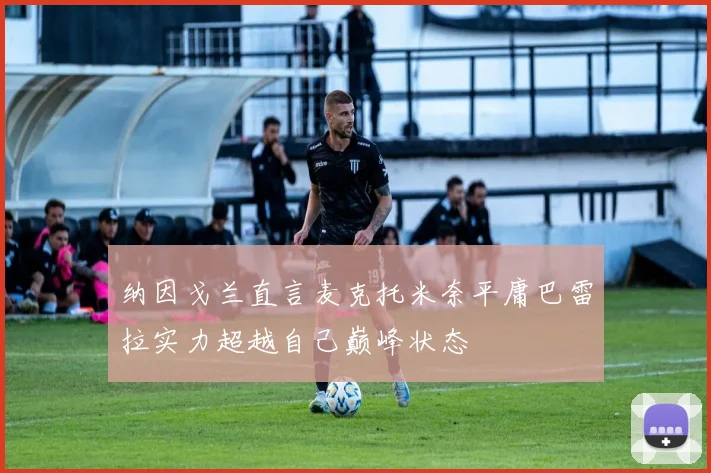 纳因戈兰直言麦克托米奈平庸巴雷拉实力超越自己巅峰状态