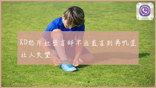 KD怒斥杜密言辞不当直言别再叽歪让人失望