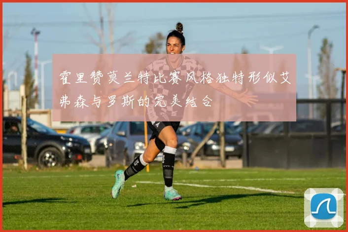 霍里赞莫兰特比赛风格独特形似艾弗森与罗斯的完美结合