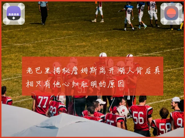 老巴里揭秘詹姆斯离开湖人背后真相只有他心知肚明的原因