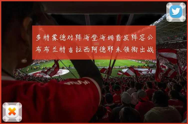 多特蒙德对阵海登海姆首发阵容公布布兰特吉拉西阿德耶米领衔出战